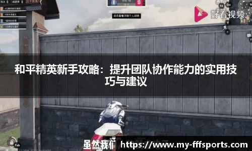 和平精英新手攻略：提升团队协作能力的实用技巧与建议