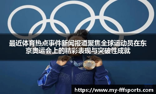 最近体育热点事件新闻报道聚焦全球运动员在东京奥运会上的精彩表现与突破性成就