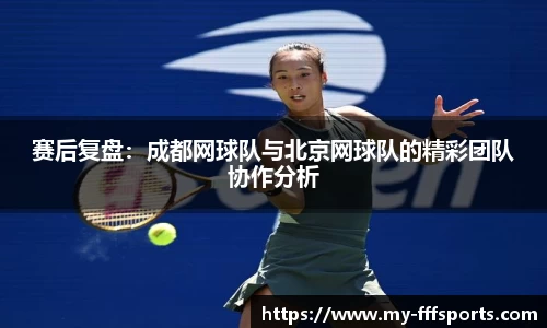 赛后复盘：成都网球队与北京网球队的精彩团队协作分析